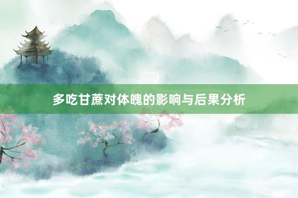 多吃甘蔗对体魄的影响与后果分析